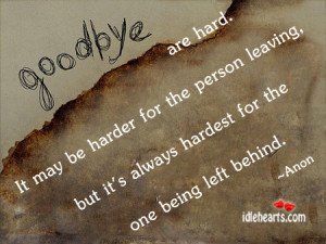 ... It’s always hardest for the one being left behind ~ Goodbye Quote