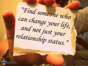 Find someone who can change your life, and not just your relationship ...