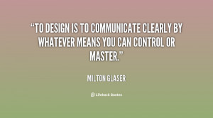To design is to communicate clearly by whatever means you can control ...