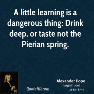 little learning is a dangerous thing; Drink deep, or taste not the ...