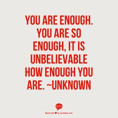 ... . You are so enough, it is unbelievable how enough you are. ~Unknown