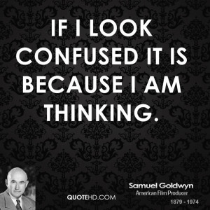 If I look confused it is because I am thinking.