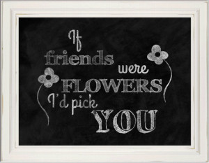 Art- Chalkboard Art Print - Chalkboard Gift- If Friends were Flowers ...