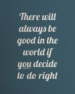 There will always be good in the world if you decide to do right.