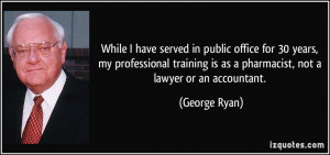 ... is as a pharmacist, not a lawyer or an accountant. - George Ryan