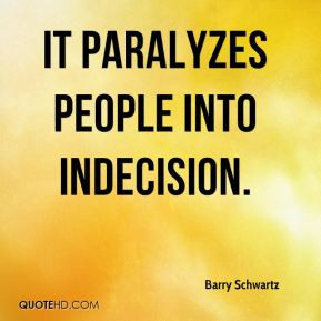 Barry Schwartz - It paralyzes people into indecision.