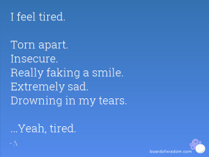 feel tired. Torn apart. Insecure. Really faking a smile. Extremely ...