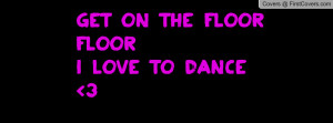 Get on the floor floor I love to dance Profile Facebook Covers