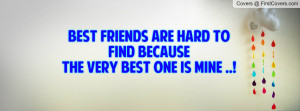 Best Friends Are Hard To Find Because The Very Best One Is Mine ..!