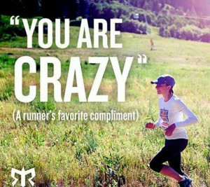 You are crazy. A runner's favorite compliment