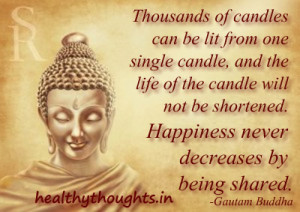 Thousands of candles can be lit from one single candle, and the life ...
