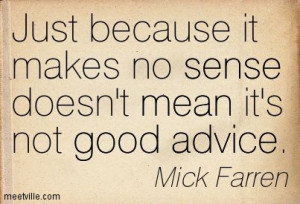 Just because it makes no sense doesn't mean it's not good advice. Mick ...