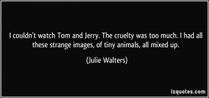 ... these strange images, of tiny animals, all mixed up. - Julie Walters