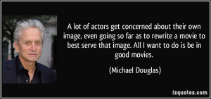... that image. All I want to do is be in good movies. - Michael Douglas