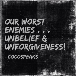 Our worst enemies . . . unbelief & unforgiveness!