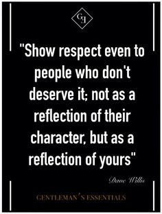 Show respect even to people who don't deserve it; not as a reflection ...
