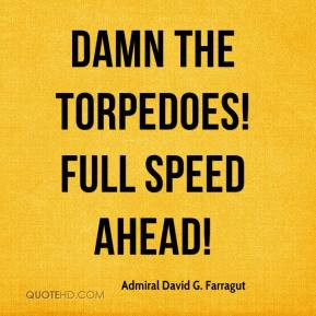 Damn the torpedoes! Full speed ahead!