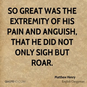 Matthew Henry - So great was the extremity of his pain and anguish ...