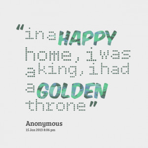 Quotes Picture: in a happy home, i was a king, i had a golden throne