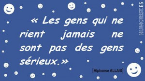 ... qui ne rient jamais ne sont pas des gens sérieux. » Alphonse ALLAIS