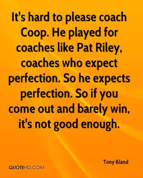 It's hard to please coach Coop. He played for coaches like Pat Riley ...