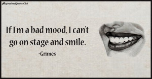 If I’m a bad mood, I can’t go on stage and smile.”