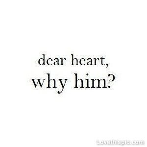 Source: http://www.lovethispic.com/image/21972/dear-heart,-why-him ...