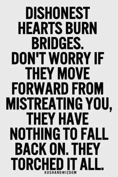 Dishonest hearts burn bridges. Don't worry if they move forward from ...