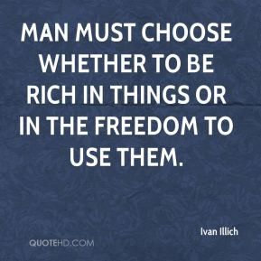 Ivan Illich - Man must choose whether to be rich in things or in the ...