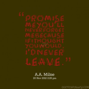 ... me you’ll never forget me because if I thought you would I’d never