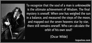 To recognize that the soul of a man is unknowable is the ultimate ...