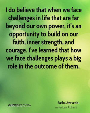 do believe that when we face challenges in life that are far beyond ...
