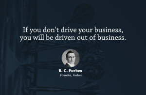 If you don't drive your business, you will be driven out of business.