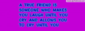 true friend is someone who makes you laugh until you cry and allows ...