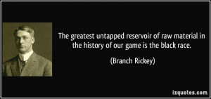 ... material in the history of our game is the black race. - Branch Rickey