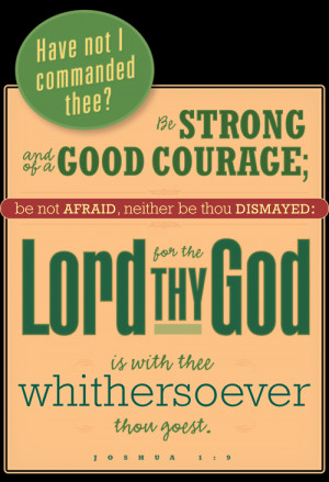Be strong and of good courage.From Joshua.