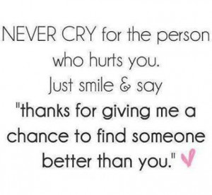 Never cry for the person Who hurt you. Just smile & sayTHANKS FOR ...