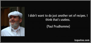 ... just another set of recipes. I think that's useless. - Paul Prudhomme