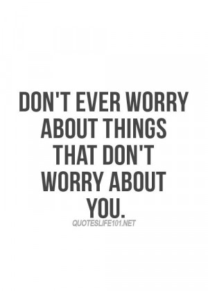 ... don’t ever again worry about people that don’t worry about you