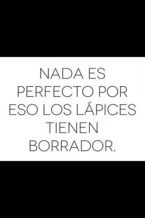 Quote in Spanish: Nothing is perfect... That's why pencils have eraser ...
