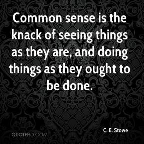 Common sense is the knack of seeing things as they are, and doing ...