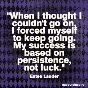 ... going. My success is based on persistence, not luck - Estee Lauder