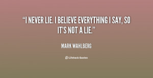 quote-Mark-Wahlberg-i-never-lie-i-believe-everything-i-99913.png