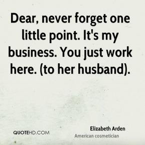 Elizabeth Arden - Dear, never forget one little point. It's my ...