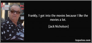 ... got into the movies because I like the movies a lot. - Jack Nicholson