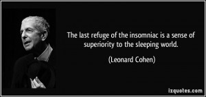 ... is a sense of superiority to the sleeping world. - Leonard Cohen