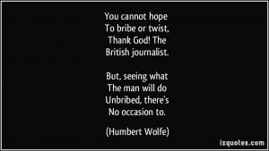 You cannot hope To bribe or twist, Thank God! The British journalist ...
