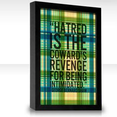 Hatred is the cowards revenge for being intimidated. More