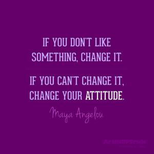 ... change it, change your attitude.” — Maya Angelou #quote #change
