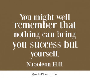 Napoleon Hill Quotes - You might well remember that nothing can bring ...